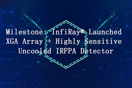 Milestone: InfiRay® Launched XGA Array + Highly Sensitive Uncooled IRFPA Detector