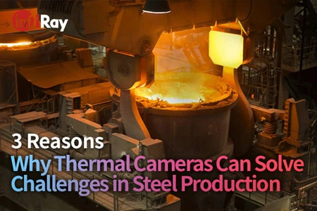 3 Reasons Why Thermal Cameras Can Solve Challenges in Steel Production