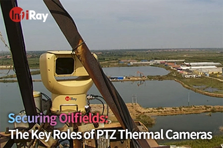 Securing Oilfields: The Key Roles of PTZ Thermal Cameras